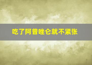 吃了阿普唑仑就不紧张