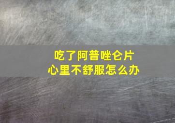 吃了阿普唑仑片心里不舒服怎么办