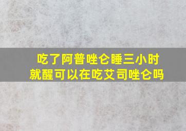 吃了阿普唑仑睡三小时就醒可以在吃艾司唑仑吗