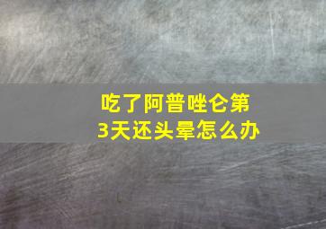 吃了阿普唑仑第3天还头晕怎么办