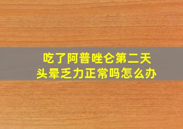 吃了阿普唑仑第二天头晕乏力正常吗怎么办