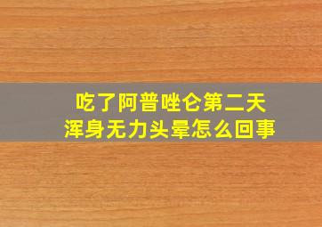 吃了阿普唑仑第二天浑身无力头晕怎么回事