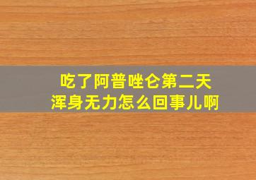 吃了阿普唑仑第二天浑身无力怎么回事儿啊