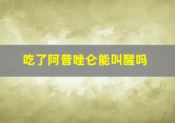 吃了阿普唑仑能叫醒吗