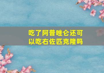 吃了阿普唑仑还可以吃右佐匹克隆吗