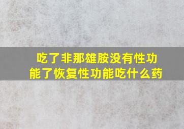 吃了非那雄胺没有性功能了恢复性功能吃什么药