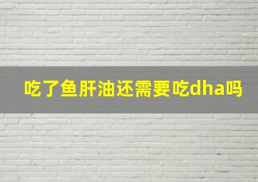 吃了鱼肝油还需要吃dha吗