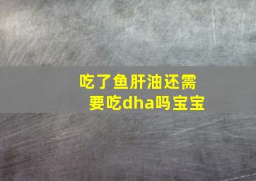 吃了鱼肝油还需要吃dha吗宝宝