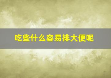 吃些什么容易排大便呢