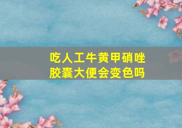 吃人工牛黄甲硝唑胶囊大便会变色吗