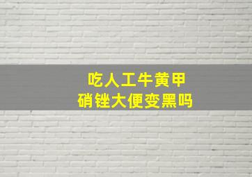 吃人工牛黄甲硝锉大便变黑吗