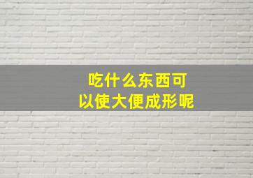 吃什么东西可以使大便成形呢