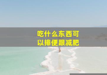 吃什么东西可以排便跟减肥