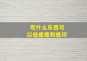 吃什么东西可以祛痘痘和痘印