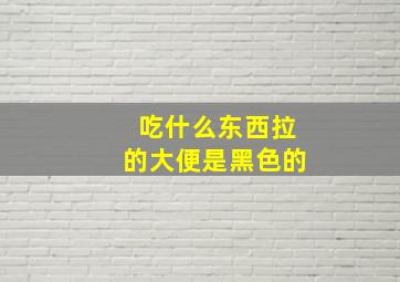 吃什么东西拉的大便是黑色的