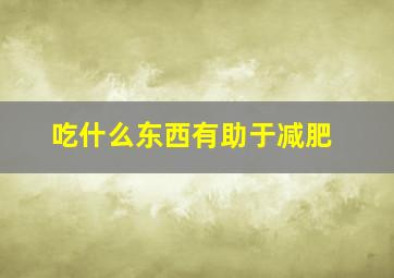 吃什么东西有助于减肥