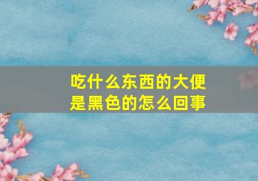 吃什么东西的大便是黑色的怎么回事