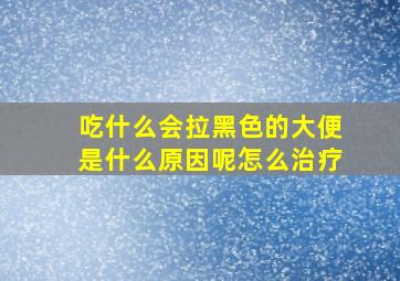 吃什么会拉黑色的大便是什么原因呢怎么治疗