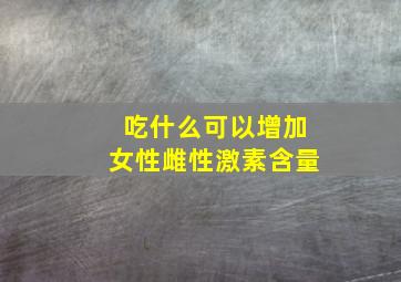 吃什么可以增加女性雌性激素含量