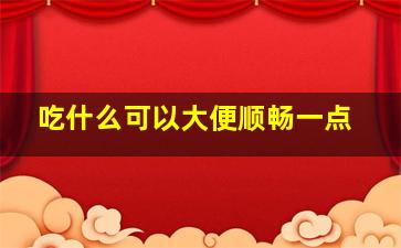 吃什么可以大便顺畅一点