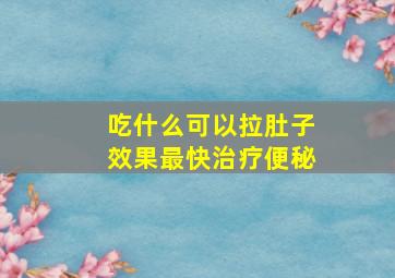 吃什么可以拉肚子效果最快治疗便秘