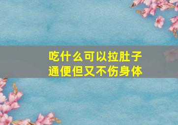 吃什么可以拉肚子通便但又不伤身体