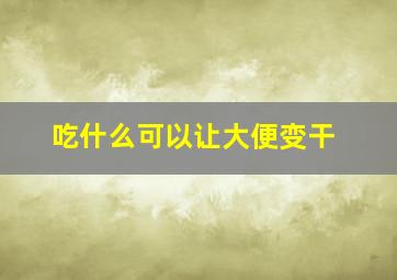 吃什么可以让大便变干