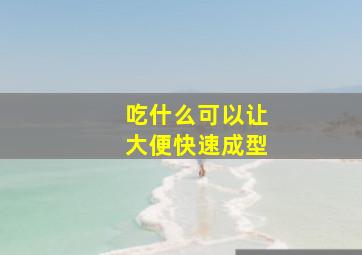 吃什么可以让大便快速成型