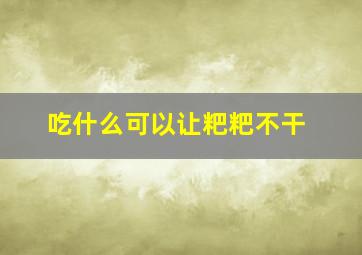 吃什么可以让粑粑不干