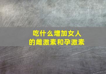 吃什么增加女人的雌激素和孕激素