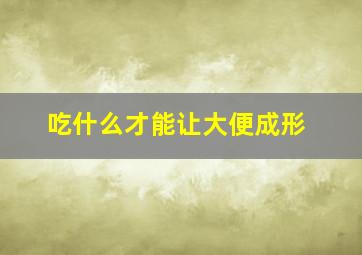 吃什么才能让大便成形