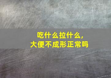 吃什么拉什么,大便不成形正常吗