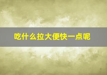 吃什么拉大便快一点呢