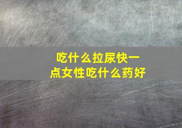 吃什么拉尿快一点女性吃什么药好