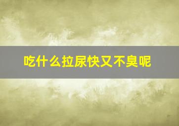 吃什么拉尿快又不臭呢