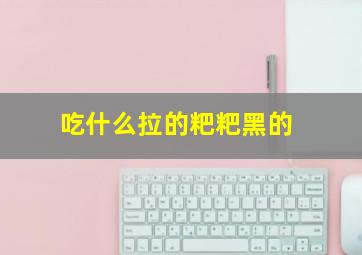 吃什么拉的粑粑黑的