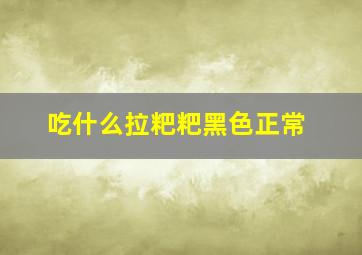 吃什么拉粑粑黑色正常