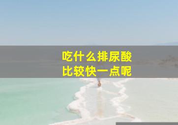 吃什么排尿酸比较快一点呢