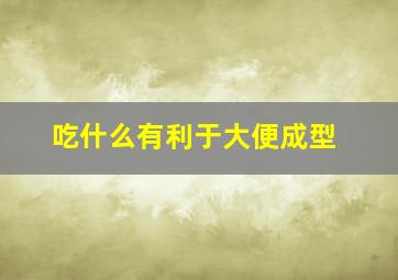 吃什么有利于大便成型