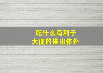 吃什么有利于大便的排出体外