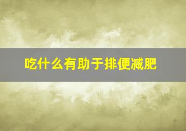 吃什么有助于排便减肥