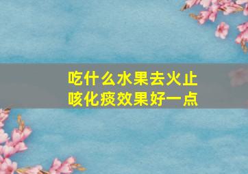 吃什么水果去火止咳化痰效果好一点