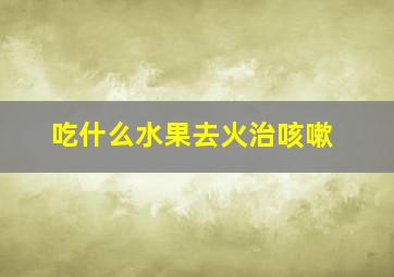 吃什么水果去火治咳嗽