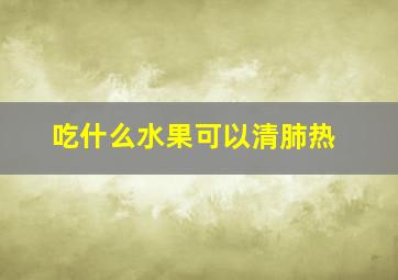 吃什么水果可以清肺热