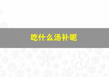 吃什么汤补呢