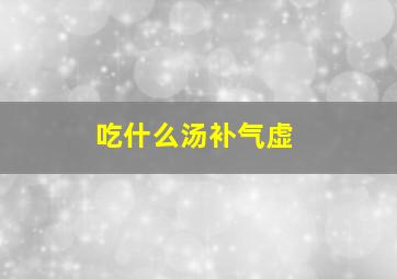 吃什么汤补气虚