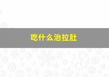 吃什么治拉肚