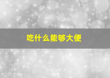 吃什么能够大便