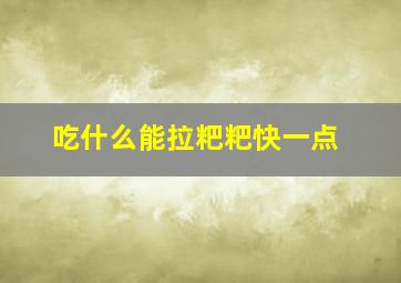 吃什么能拉粑粑快一点