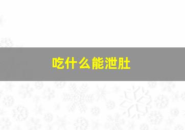 吃什么能泄肚